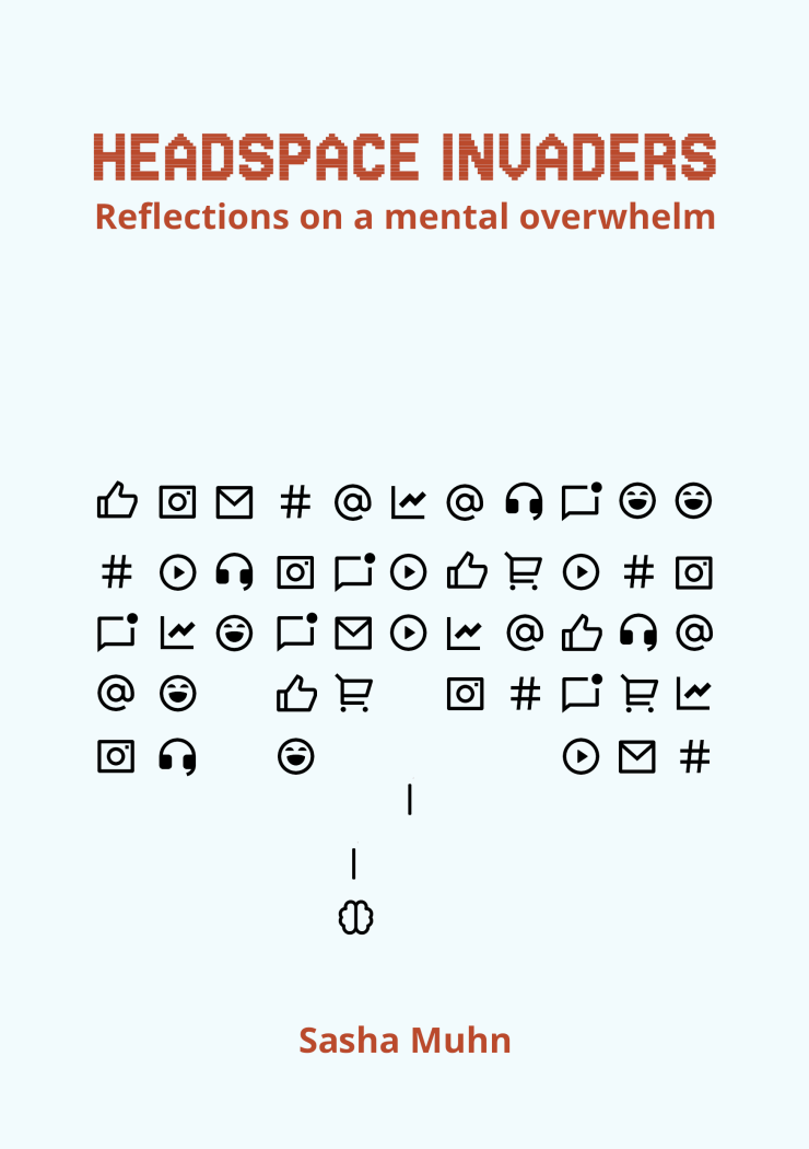 Book cover entitled 'Headspace invaders: reflections on a mental overwhelm' by Sasha Muhn. A little brain is trying to fire at rows of icons for notifications, hashtags, shopping carts and the like. The style imitated the retro game 'Space invaders'.